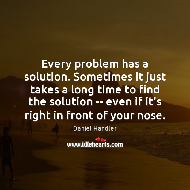Every problem has a solution. Sometimes it just takes a long time Daniel Handler Picture Quote