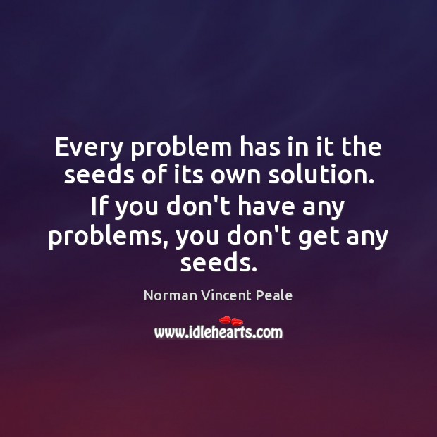 Every problem has in it the seeds of its own solution. If Norman Vincent Peale Picture Quote