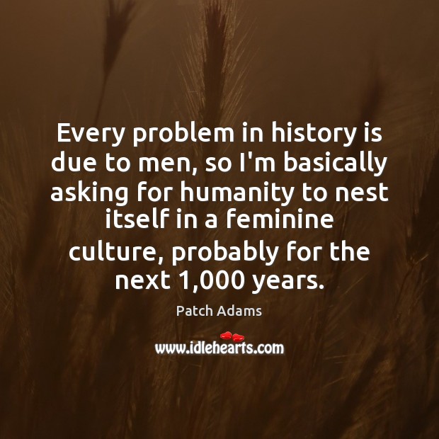 Every problem in history is due to men, so I’m basically asking History Quotes Image