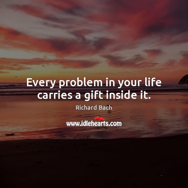 Every problem in your life carries a gift inside it. Richard Bach Picture Quote