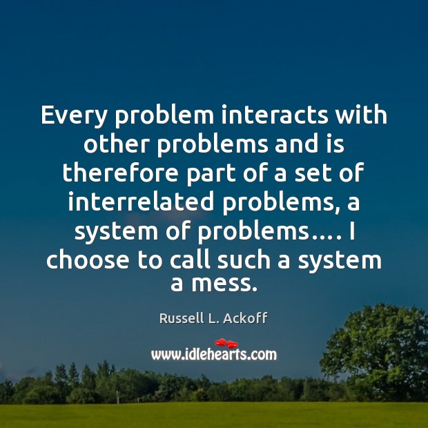 Every problem interacts with other problems and is therefore part of a Russell L. Ackoff Picture Quote