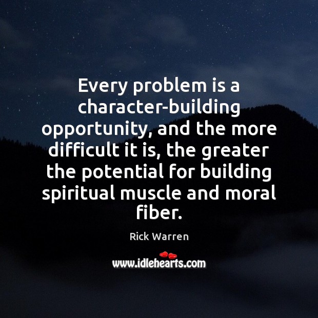 Every problem is a character-building opportunity, and the more difficult it is, Rick Warren Picture Quote