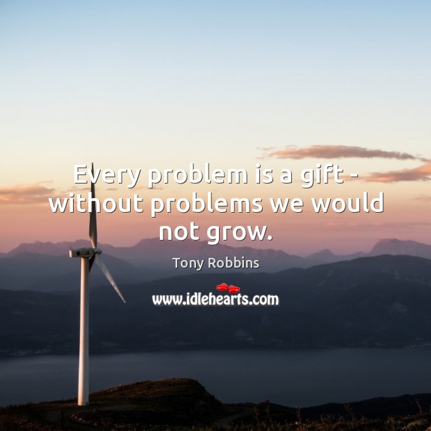 Every problem is a gift – without problems we would not grow. Tony Robbins Picture Quote