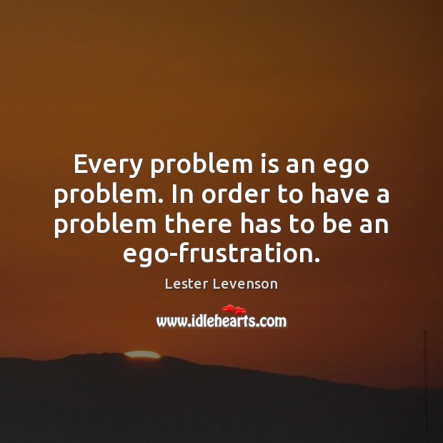 Every problem is an ego problem. In order to have a problem Lester Levenson Picture Quote