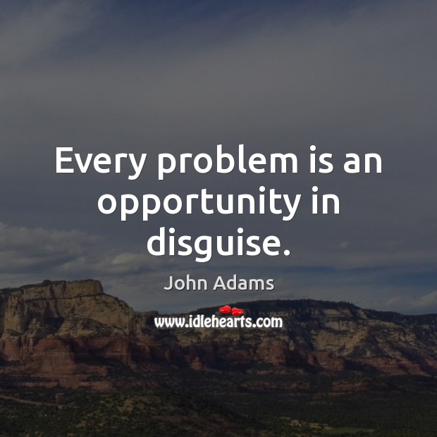 Every problem is an opportunity in disguise. John Adams Picture Quote