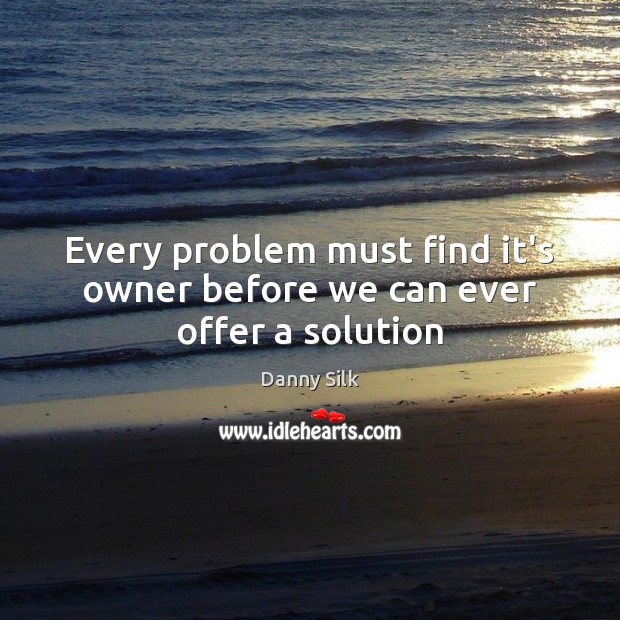 Every problem must find it’s owner before we can ever offer a solution Danny Silk Picture Quote