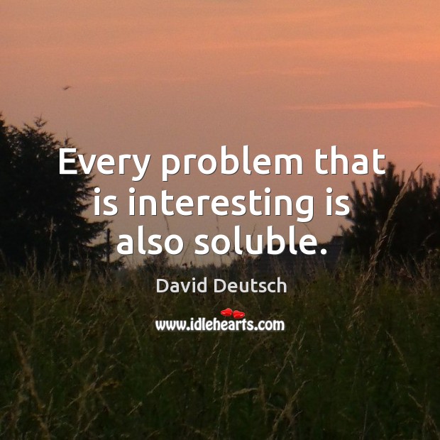 Every problem that is interesting is also soluble. David Deutsch Picture Quote