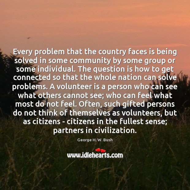 Every problem that the country faces is being solved in some community George H. W. Bush Picture Quote