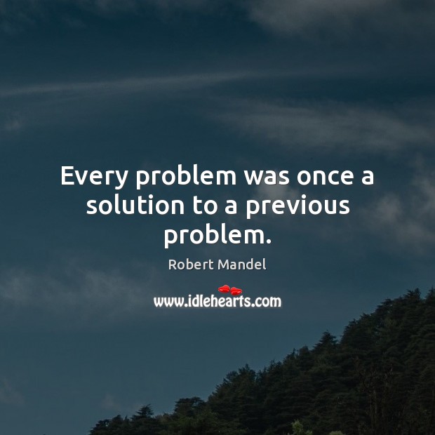Every problem was once a solution to a previous problem. Robert Mandel Picture Quote
