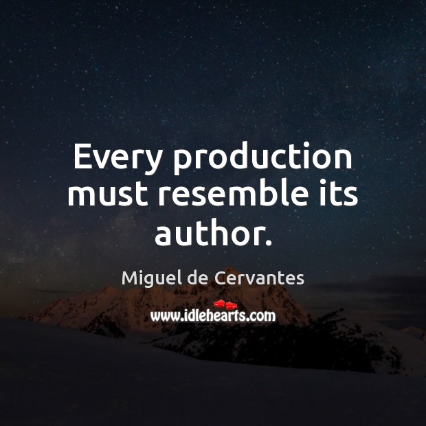 Every production must resemble its author. Miguel de Cervantes Picture Quote