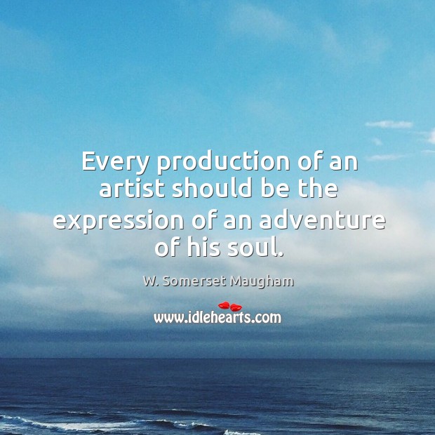 Every production of an artist should be the expression of an adventure of his soul. W. Somerset Maugham Picture Quote