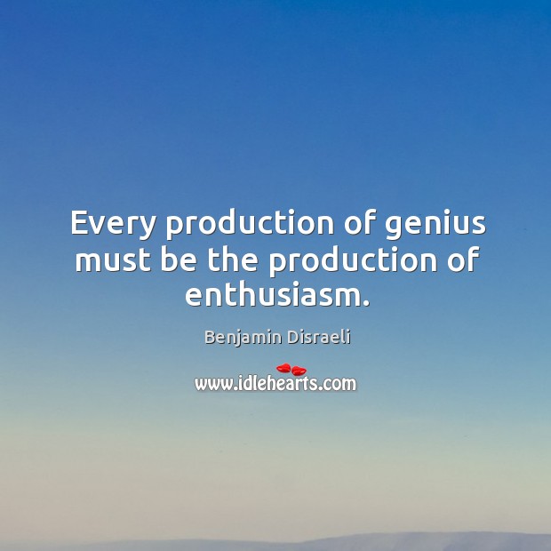 Every production of genius must be the production of enthusiasm. Benjamin Disraeli Picture Quote