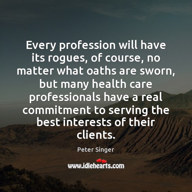 Every profession will have its rogues, of course, no matter what oaths 