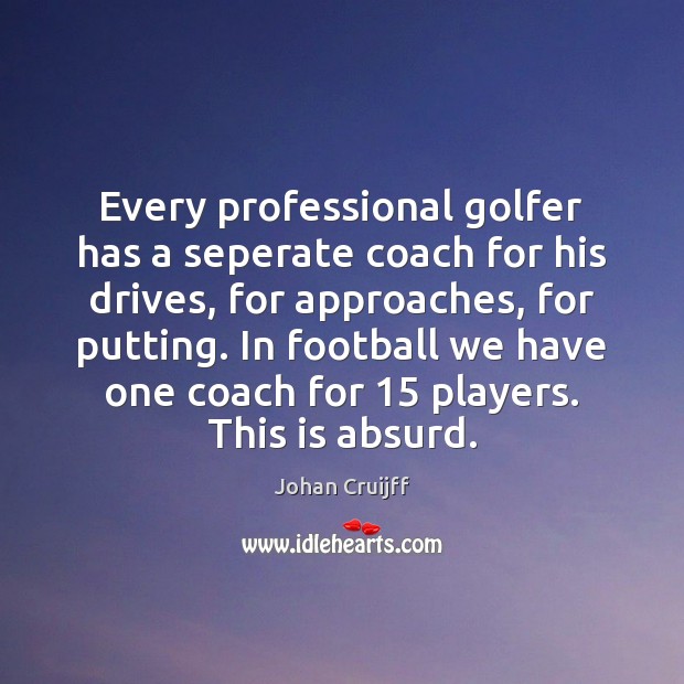 Every professional golfer has a seperate coach for his drives, for approaches, Johan Cruijff Picture Quote