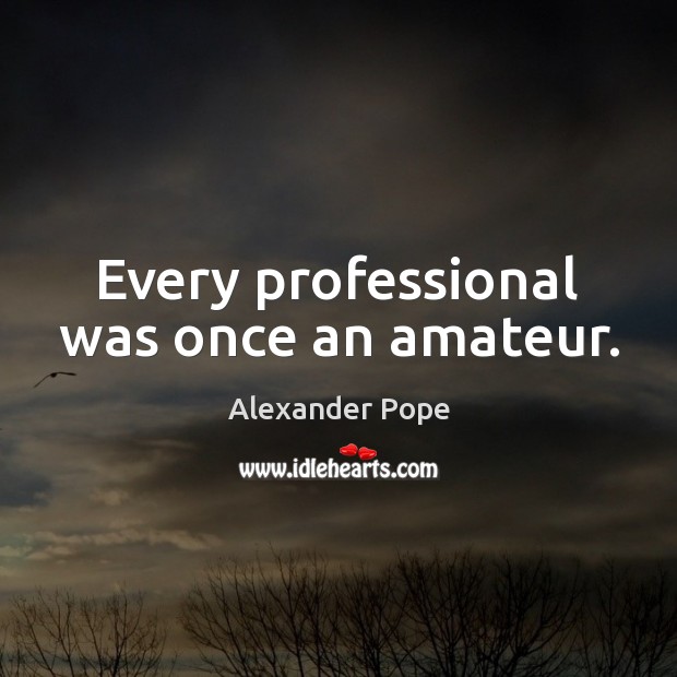Every professional was once an amateur. Alexander Pope Picture Quote