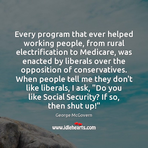 Every program that ever helped working people, from rural electrification to Medicare, George McGovern Picture Quote
