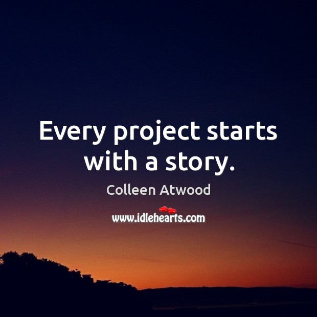 Every project starts with a story. Colleen Atwood Picture Quote