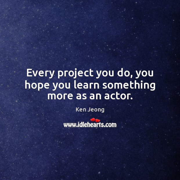 Every project you do, you hope you learn something more as an actor. Image