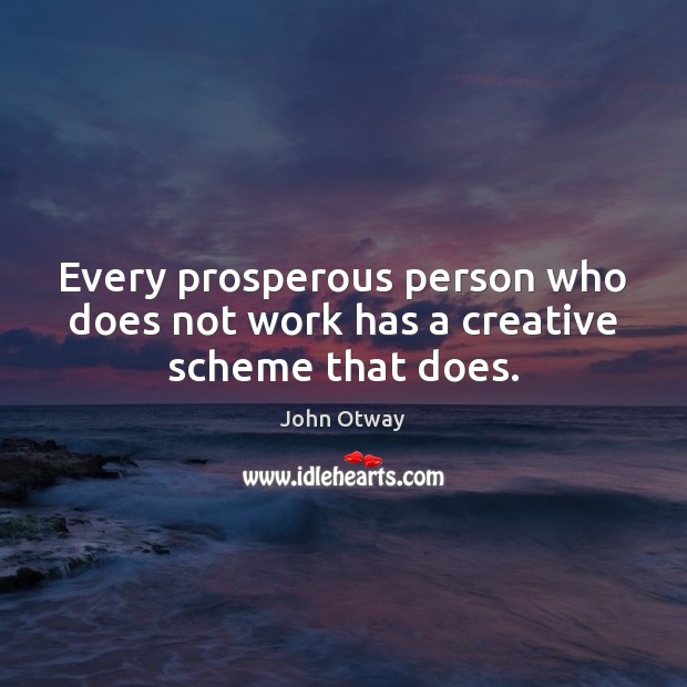 Every prosperous person who does not work has a creative scheme that does. John Otway Picture Quote