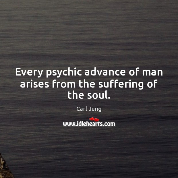 Every psychic advance of man arises from the suffering of the soul. Image