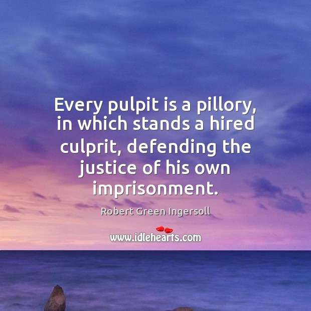 Every pulpit is a pillory, in which stands a hired culprit, defending Robert Green Ingersoll Picture Quote