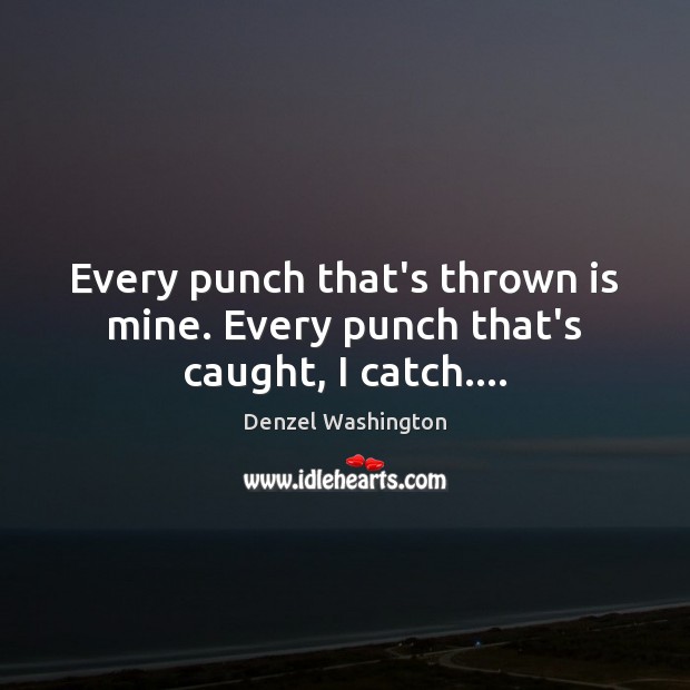 Every punch that’s thrown is mine. Every punch that’s caught, I catch…. Image