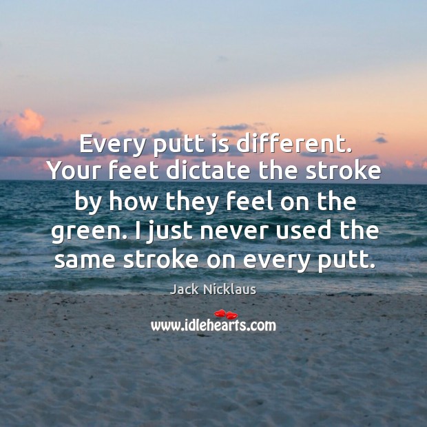 Every putt is different. Your feet dictate the stroke by how they Image