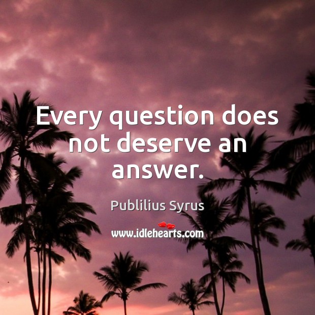 Every question does not deserve an answer. Publilius Syrus Picture Quote