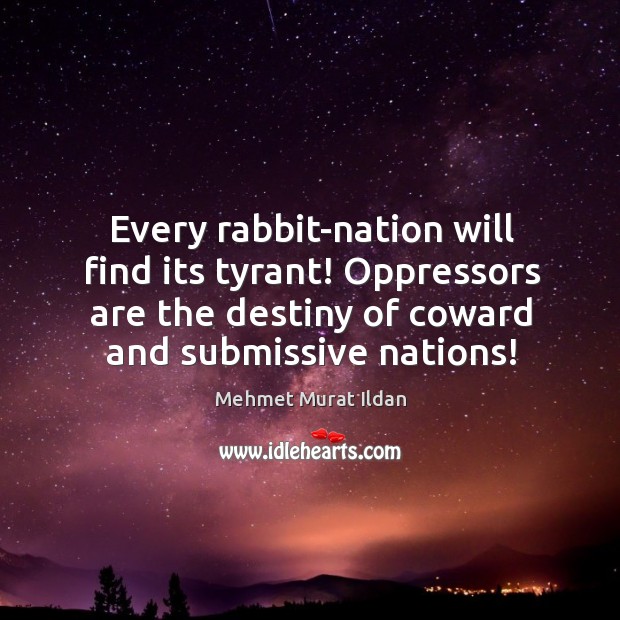 Every rabbit-nation will find its tyrant! Oppressors are the destiny of coward Mehmet Murat Ildan Picture Quote