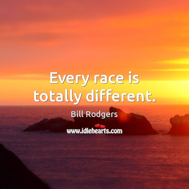 Every race is totally different. Bill Rodgers Picture Quote