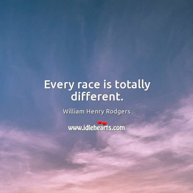 Every race is totally different. William Henry Rodgers Picture Quote