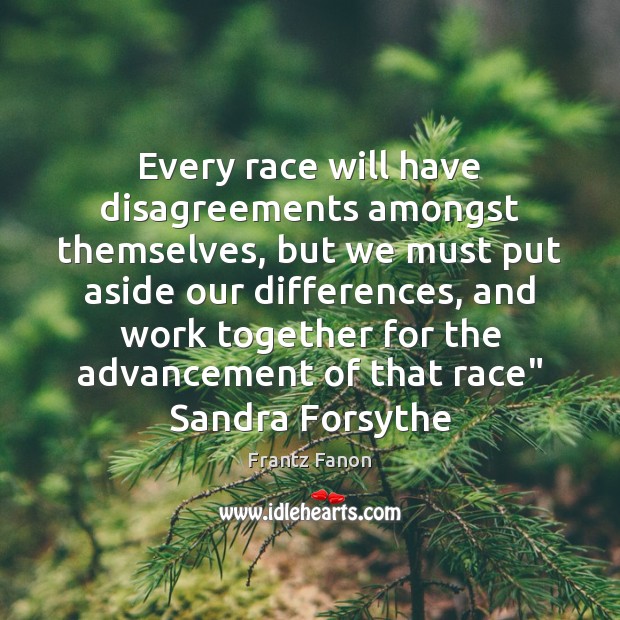 Every race will have disagreements amongst themselves, but we must put aside Frantz Fanon Picture Quote