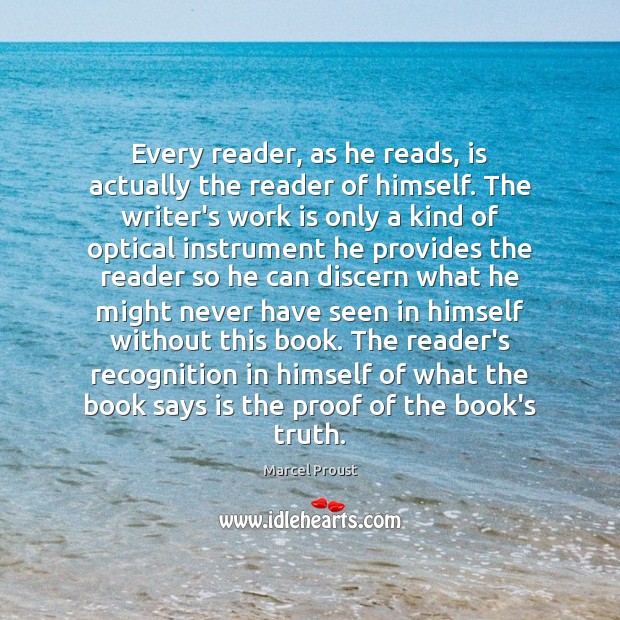 Every reader, as he reads, is actually the reader of himself. The Work Quotes Image