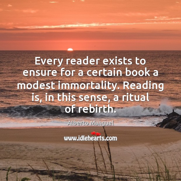 Every reader exists to ensure for a certain book a modest immortality. Alberto Manguel Picture Quote