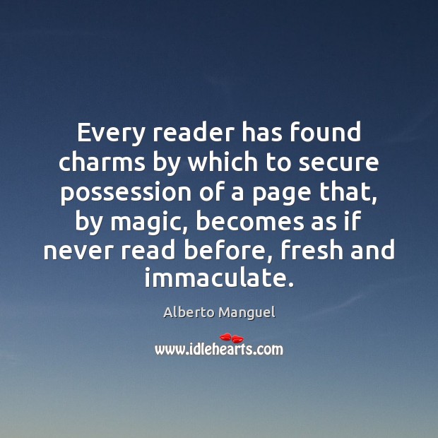 Every reader has found charms by which to secure possession of a Alberto Manguel Picture Quote