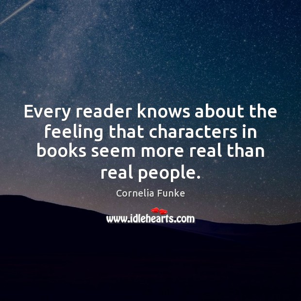 Every reader knows about the feeling that characters in books seem more Cornelia Funke Picture Quote