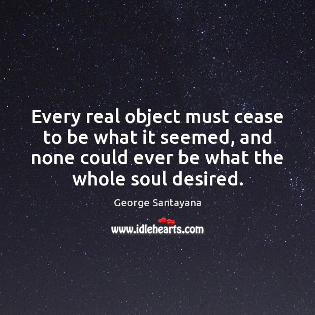 Every real object must cease to be what it seemed, and none George Santayana Picture Quote