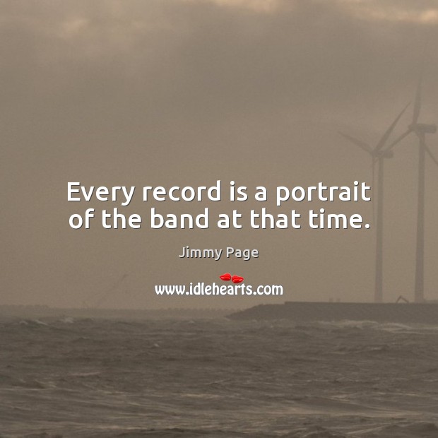 Every record is a portrait of the band at that time. Jimmy Page Picture Quote