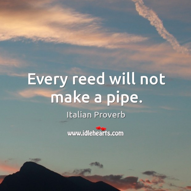 Every reed will not make a pipe. Image