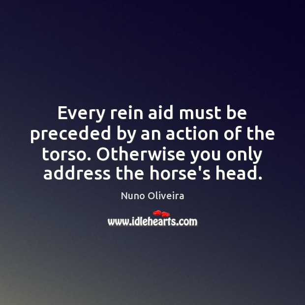 Every rein aid must be preceded by an action of the torso. Nuno Oliveira Picture Quote