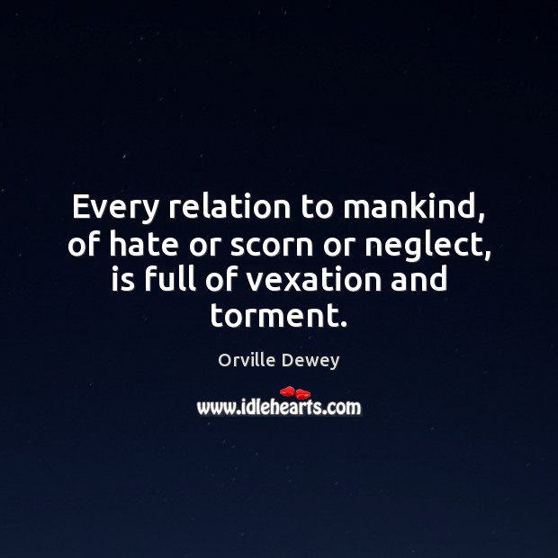 Every relation to mankind, of hate or scorn or neglect, is full of vexation and torment. Orville Dewey Picture Quote