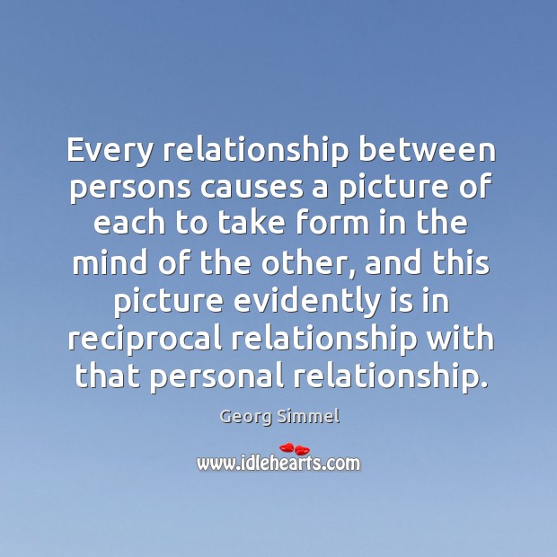 Every relationship between persons causes a picture of each to take form in the mind Georg Simmel Picture Quote