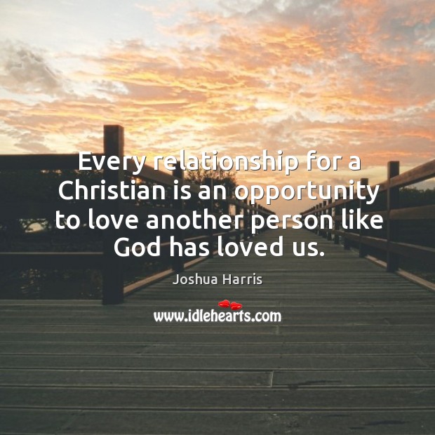 Every relationship for a Christian is an opportunity to love another person Joshua Harris Picture Quote