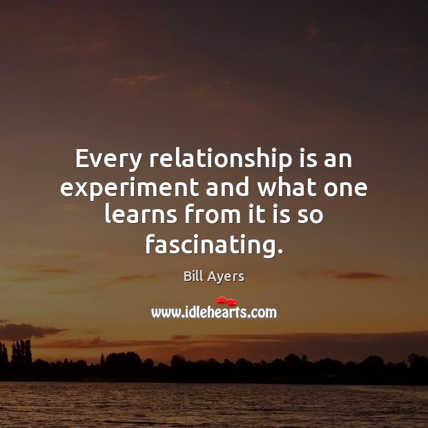 Every relationship is an experiment and what one learns from it is so fascinating. Relationship Quotes Image