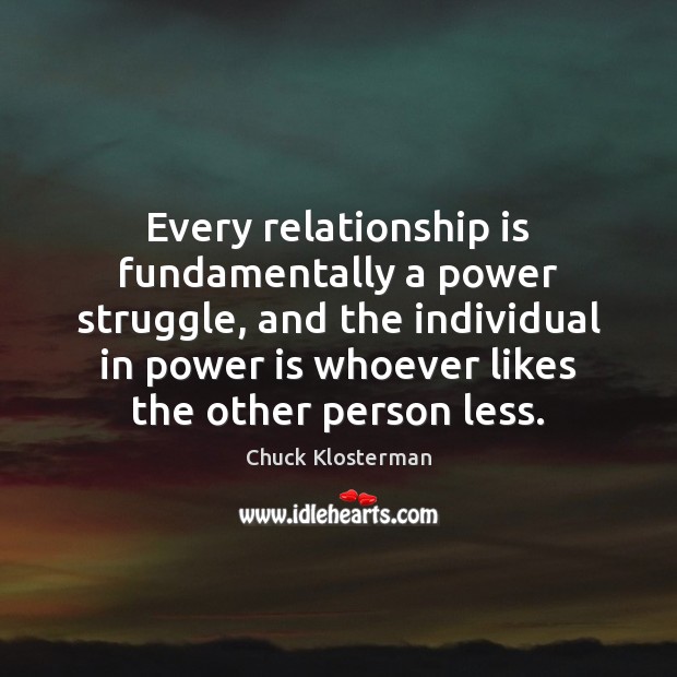Every relationship is fundamentally a power struggle, and the individual in power Chuck Klosterman Picture Quote