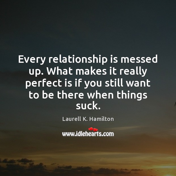 Every relationship is messed up. What makes it really perfect is if Laurell K. Hamilton Picture Quote