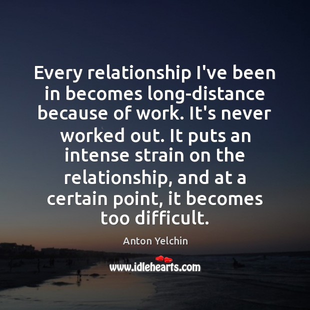 Every relationship I’ve been in becomes long-distance because of work. It’s never Anton Yelchin Picture Quote