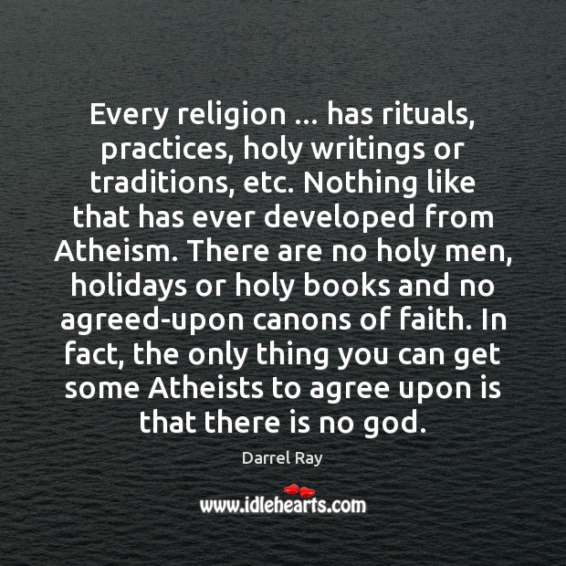 Every religion … has rituals, practices, holy writings or traditions, etc. Nothing like 