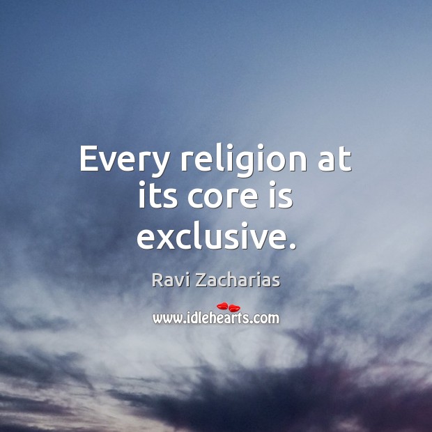 Every religion at its core is exclusive. Ravi Zacharias Picture Quote