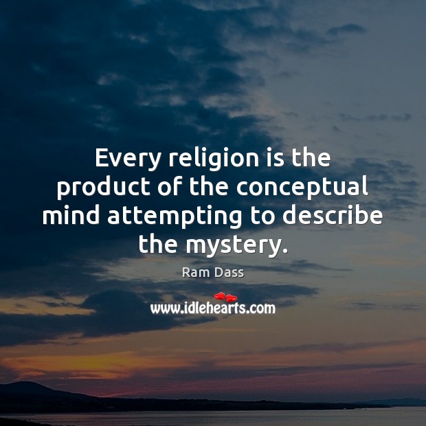 Every religion is the product of the conceptual mind attempting to describe the mystery. Ram Dass Picture Quote